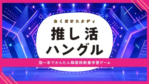 おくだけスタディ 推し活ハングル 〜指一本でかんたん韓国語教養学習ゲーム〜